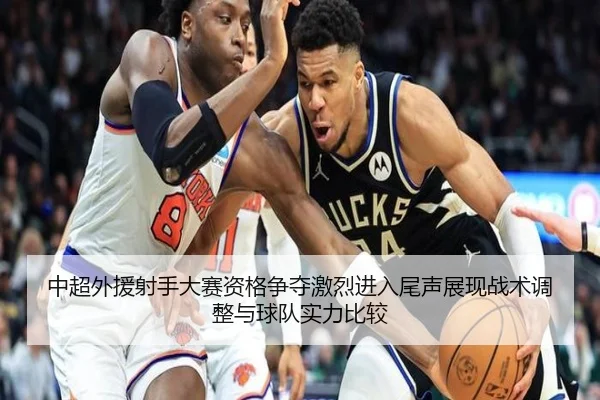 中超外援射手大赛资格争夺激烈进入尾声展现战术调整与球队实力比较